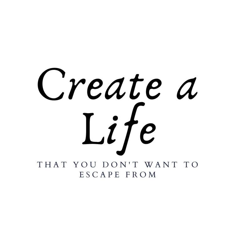 How To Create The Life You Want To Live